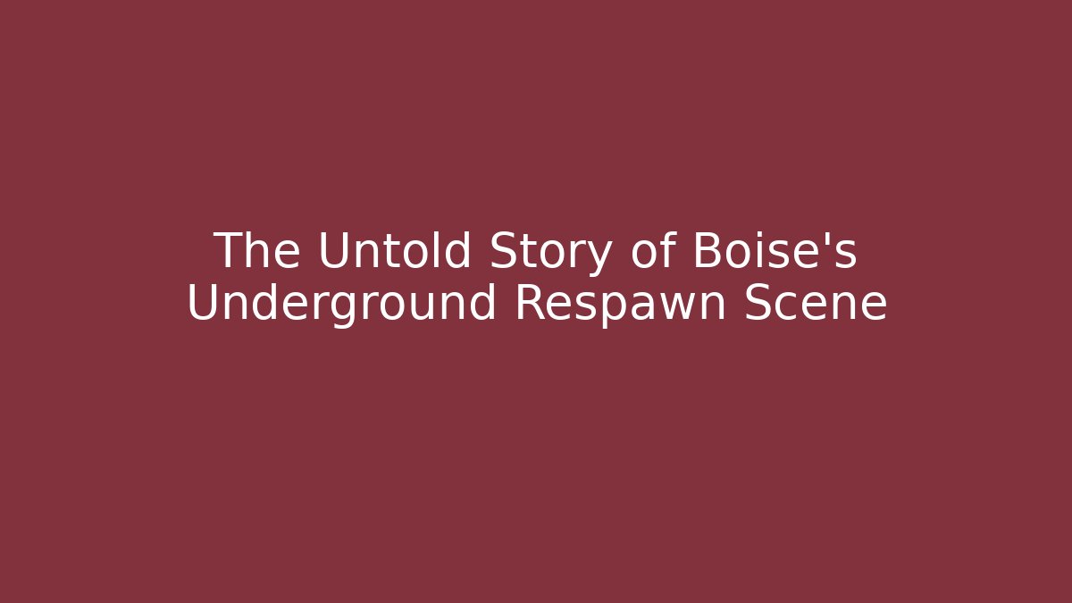 The Untold Story of Boise's Underground Respawn Scene
