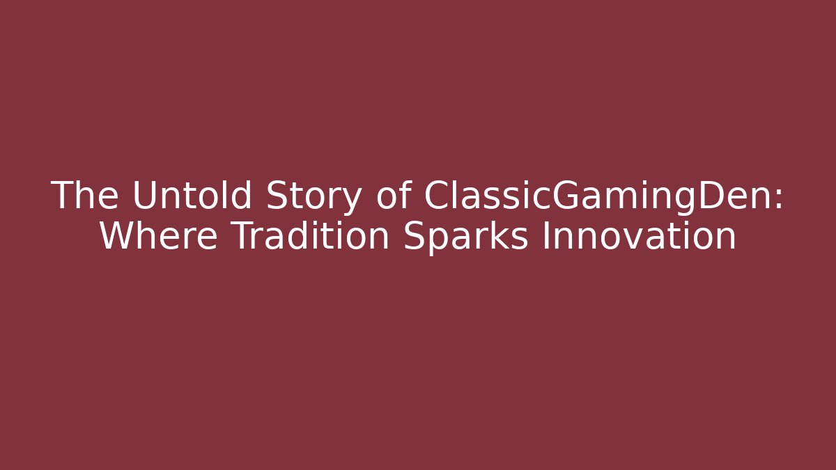 The Untold Story of ClassicGamingDen: Where Tradition Sparks Innovation