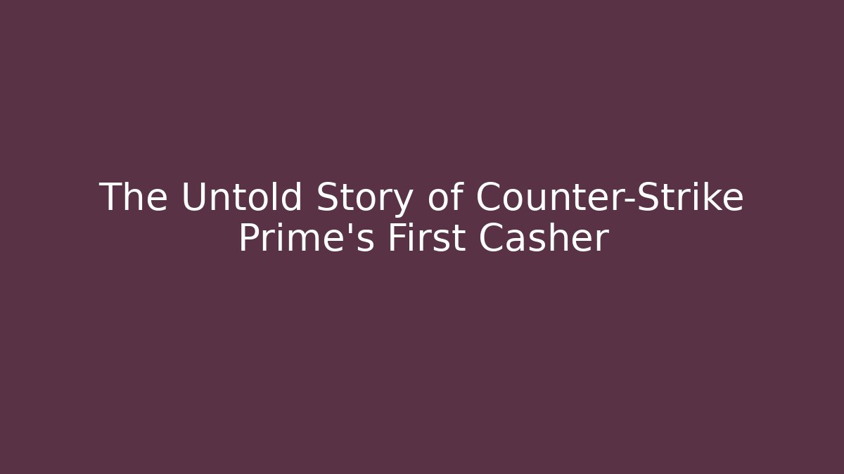The Untold Story of Counter-Strike Prime’s First Casher