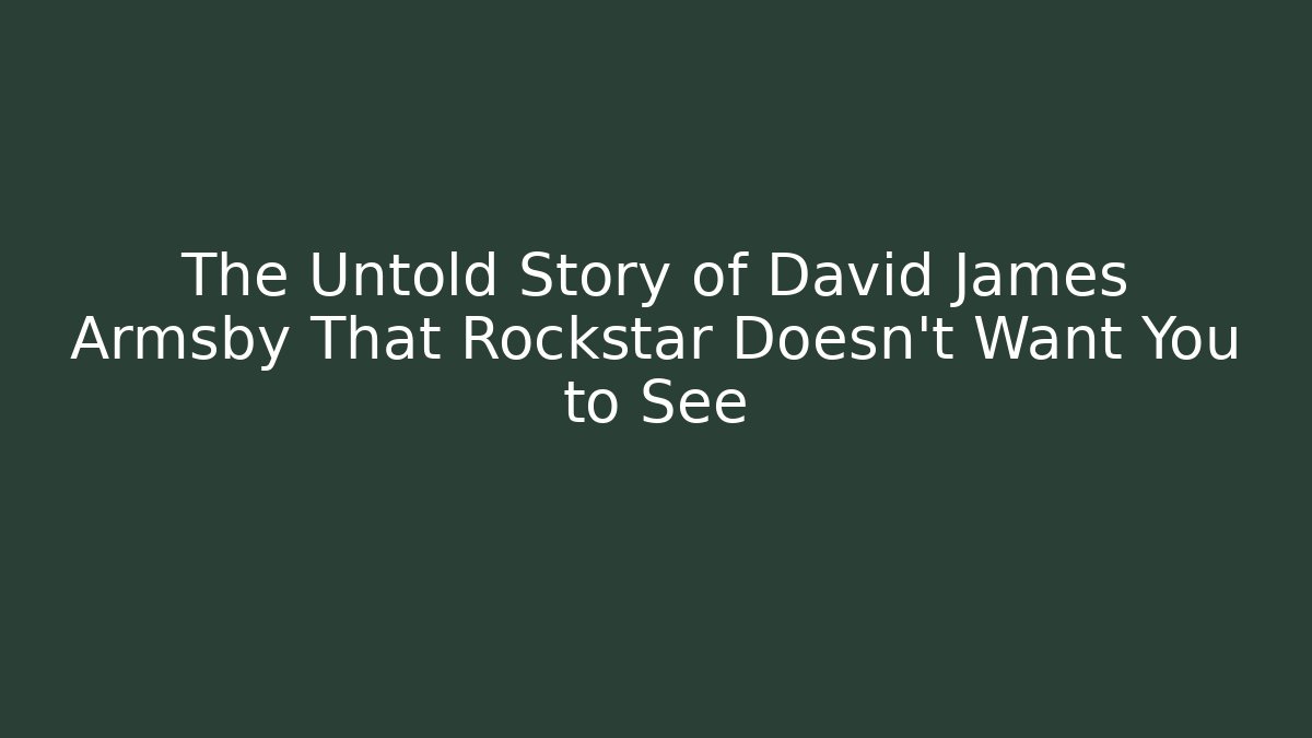 The Untold Story of David James Armsby That Rockstar Doesn't Want You to See