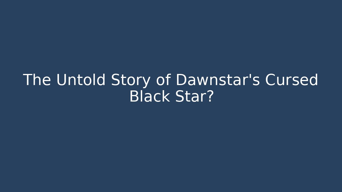 The Untold Story of Dawnstar's Cursed Black Star?