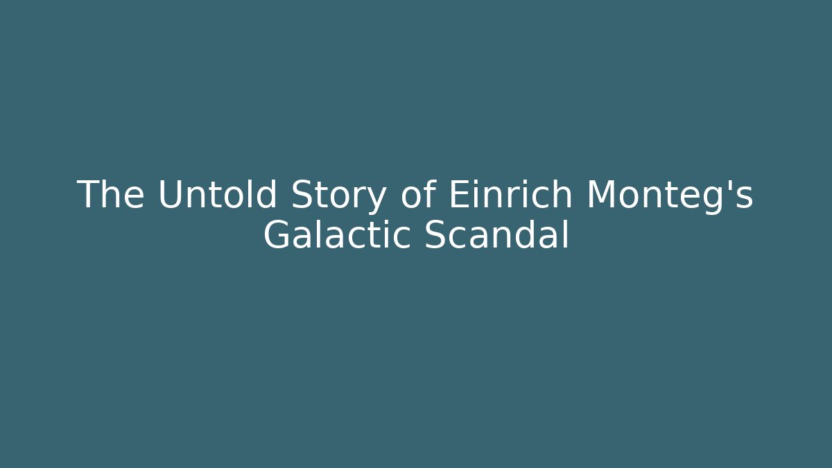 The Untold Story of Einrich Monteg’s Galactic Scandal