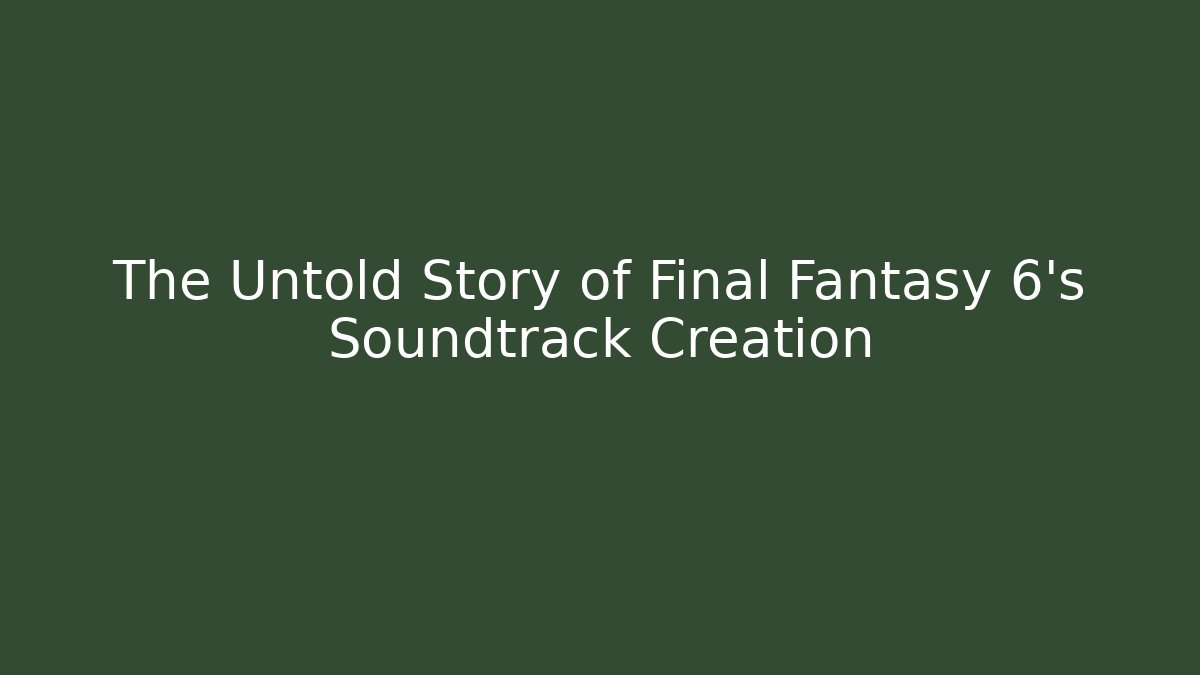 The Untold Story of Final Fantasy 6’s Soundtrack Creation