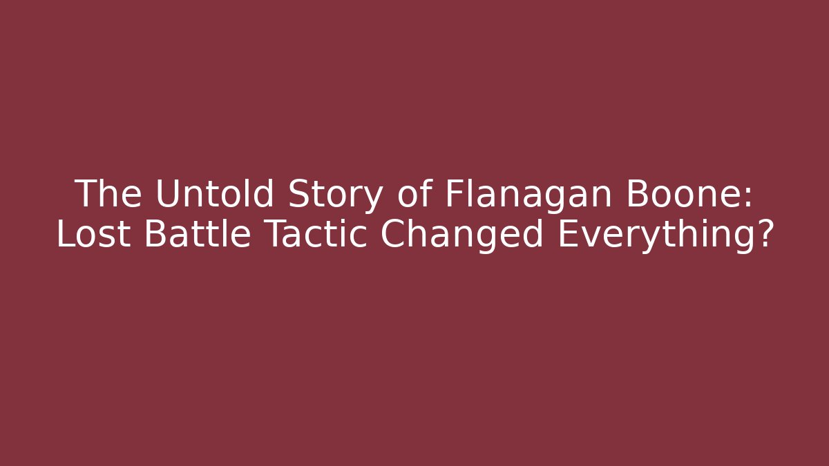The Untold Story of Flanagan Boone: Lost Battle Tactic Changed Everything?