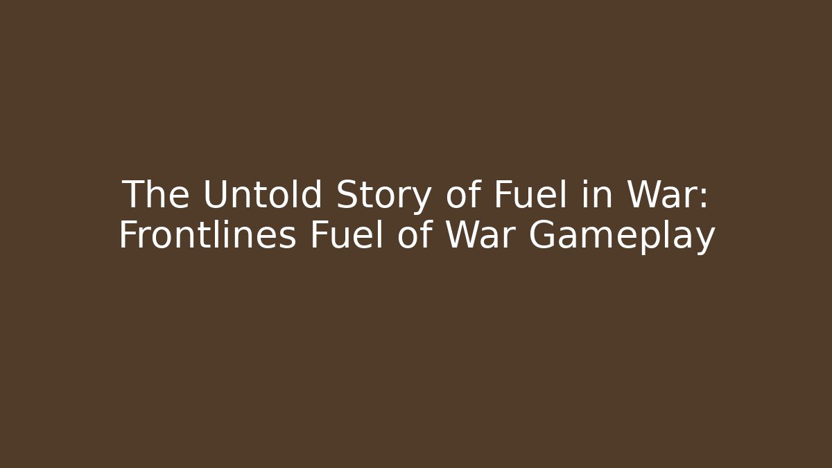 The Untold Story of Fuel in War: Frontlines Fuel of War Gameplay