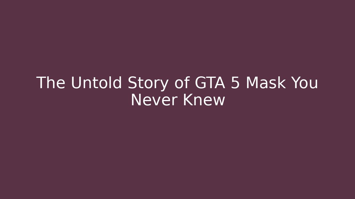 The Untold Story of GTA 5 Mask You Never Knew