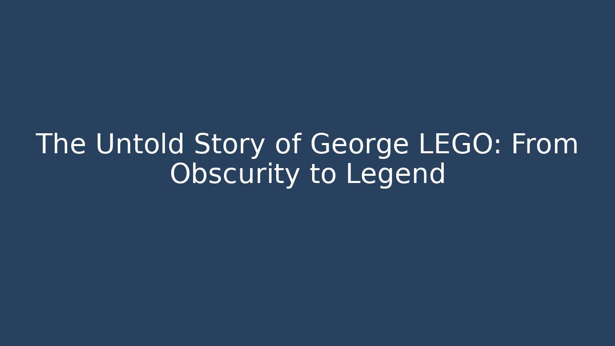 The Untold Story of George LEGO: From Obscurity to Legend