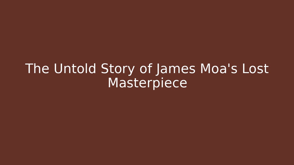 The Untold Story of James Moa's Lost Masterpiece