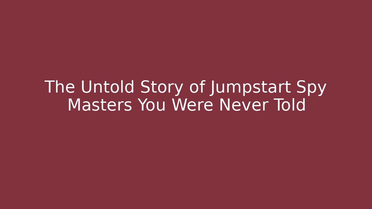 The Untold Story of Jumpstart Spy Masters You Were Never Told