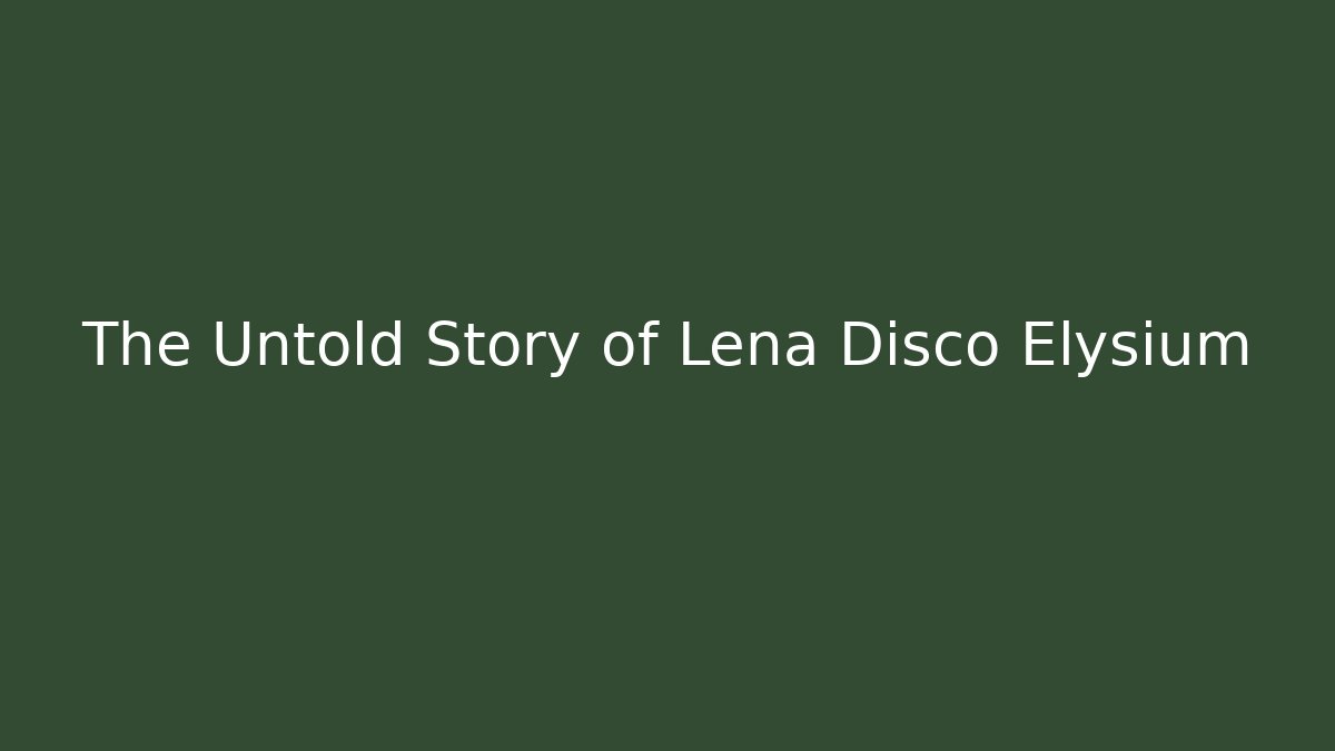 The Untold Story of Lena Disco Elysium