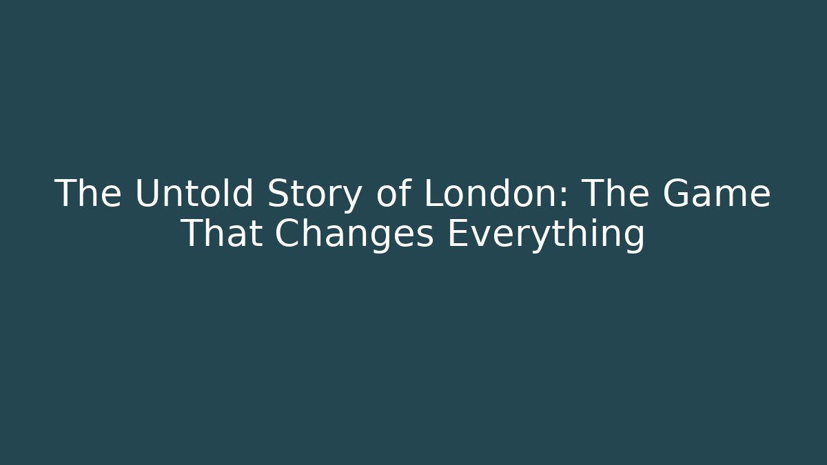 The Untold Story of London: The Game That Changes Everything