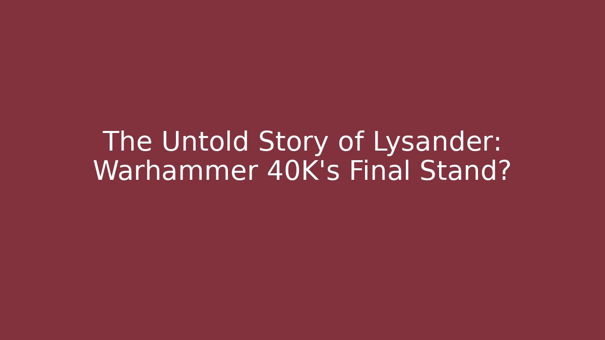 The Untold Story of Lysander: Warhammer 40K's Final Stand?