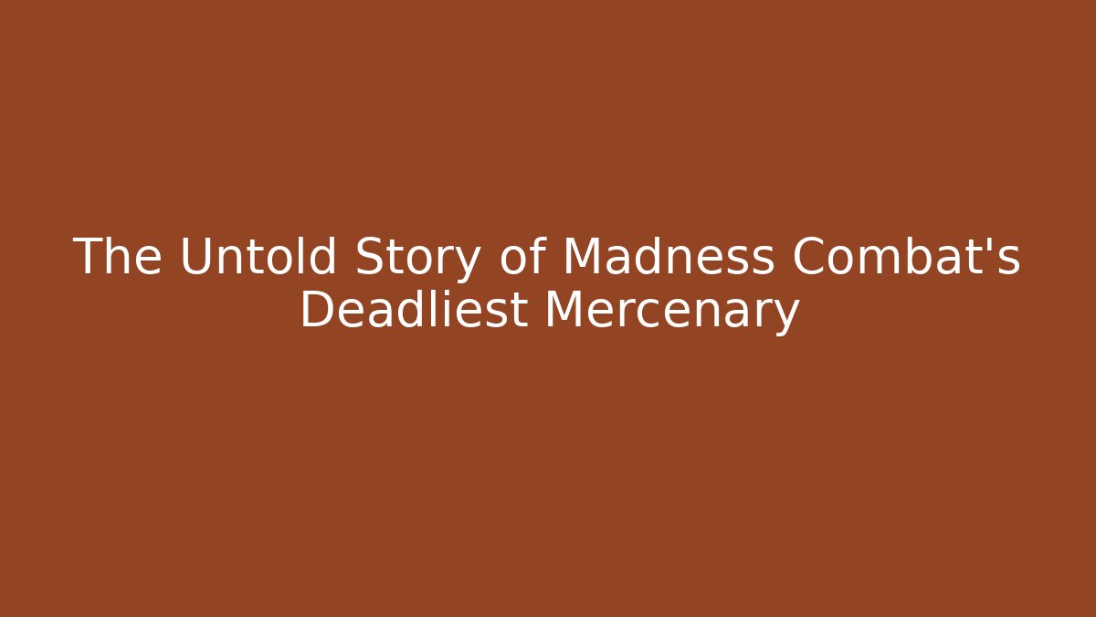 The Untold Story of Madness Combat's Deadliest Mercenary