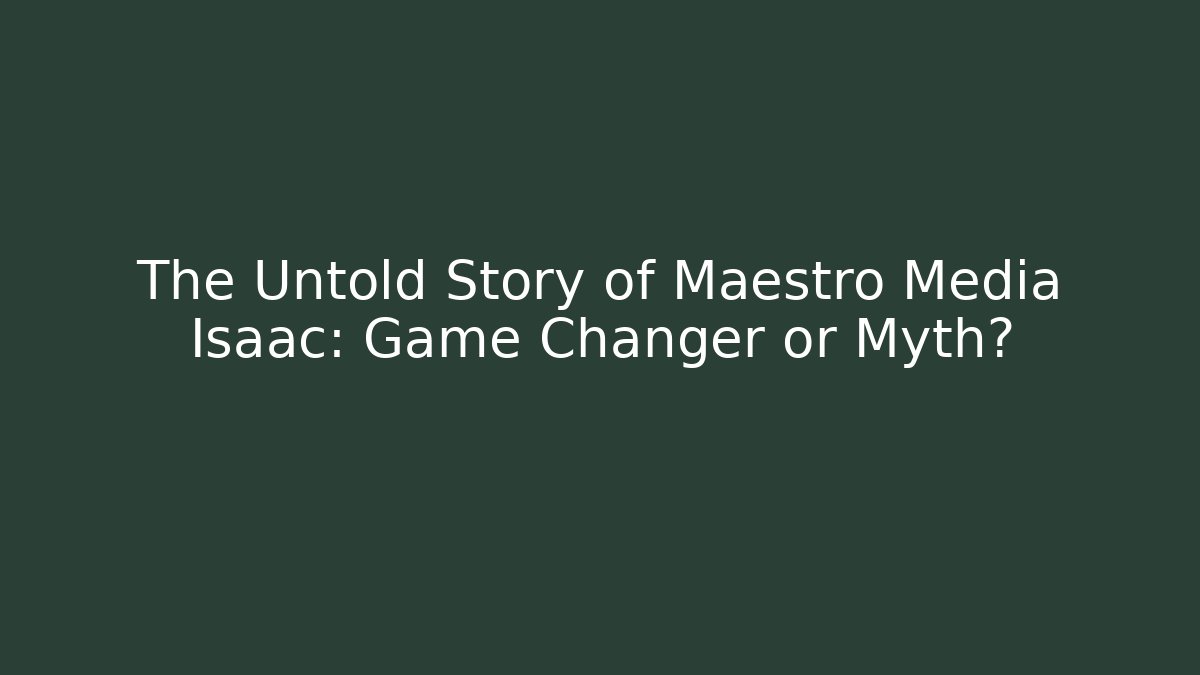 The Untold Story of Maestro Media Isaac: Game Changer or Myth?