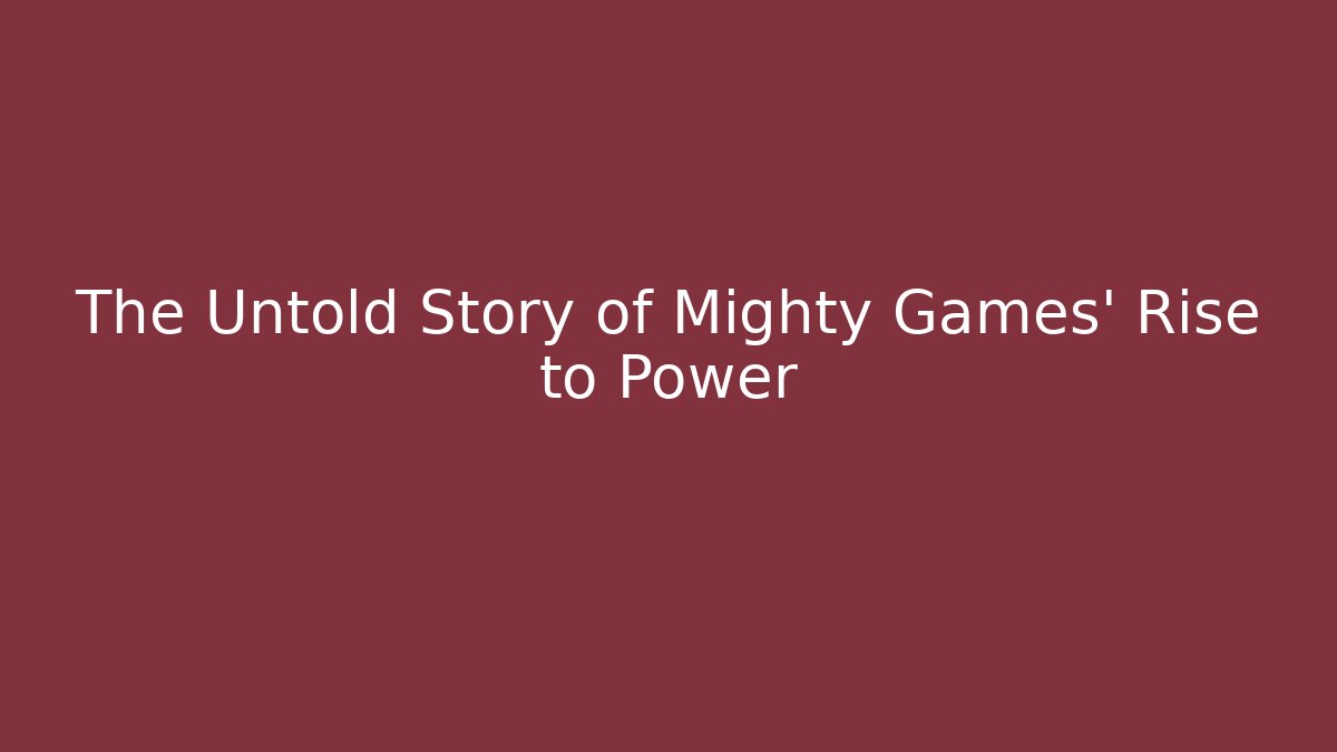 The Untold Story of Mighty Games' Rise to Power