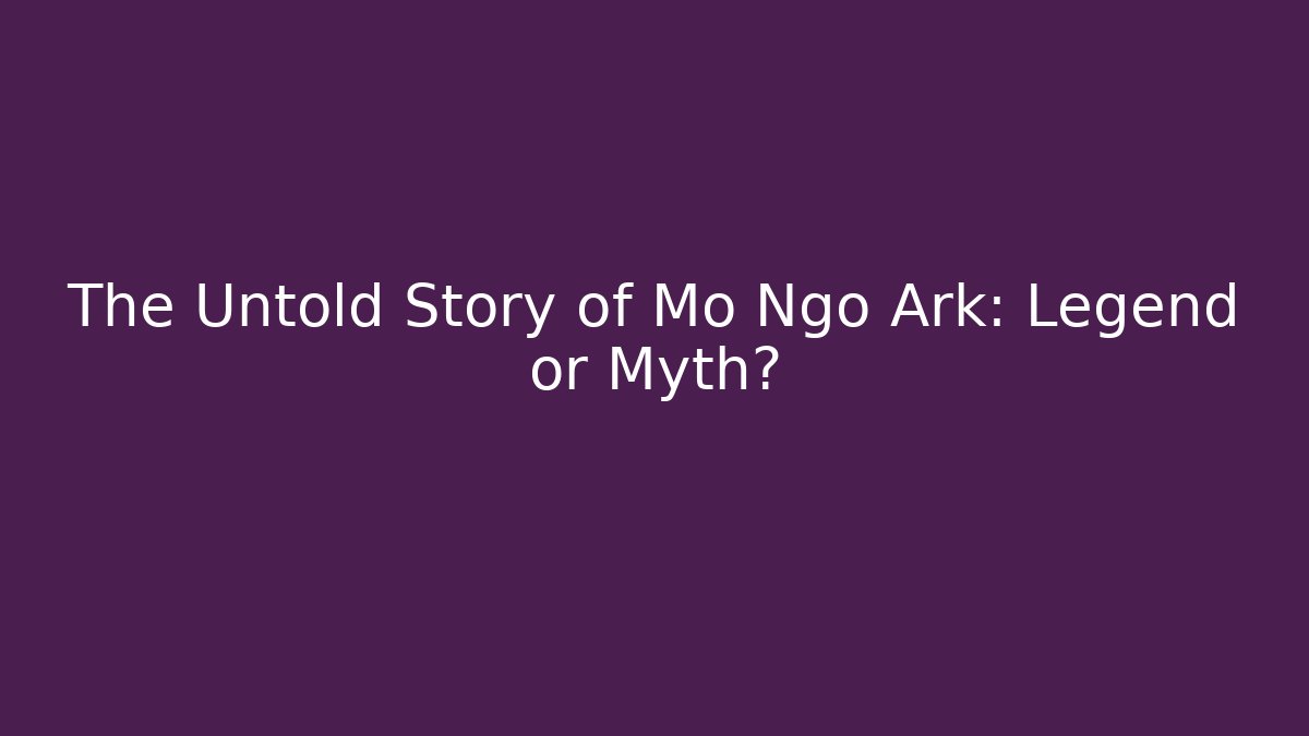 The Untold Story of Mo Ngo Ark: Legend or Myth?