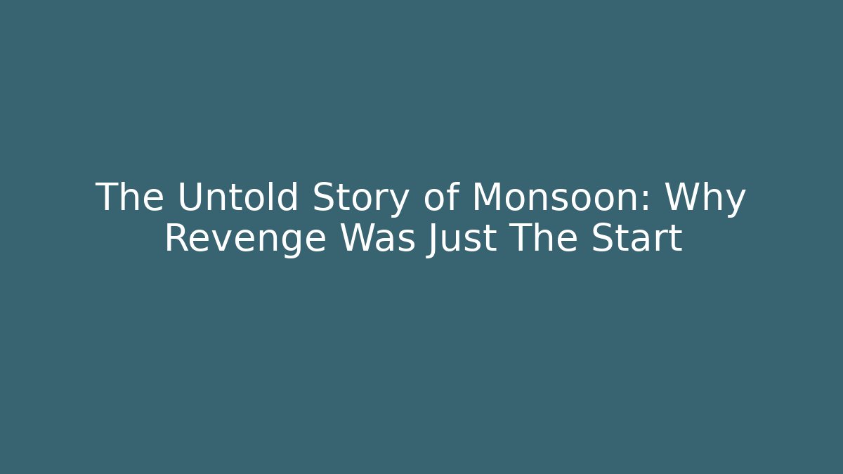 The Untold Story of Monsoon: Why Revenge Was Just The Start