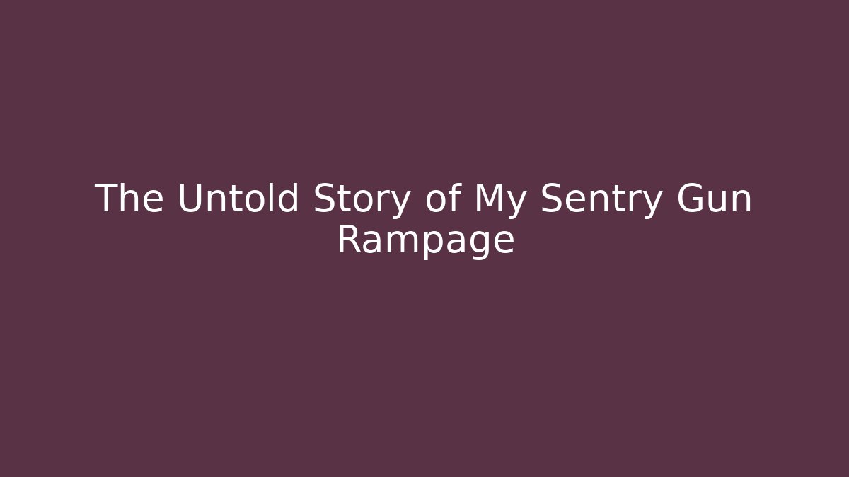The Untold Story of My Sentry Gun Rampage