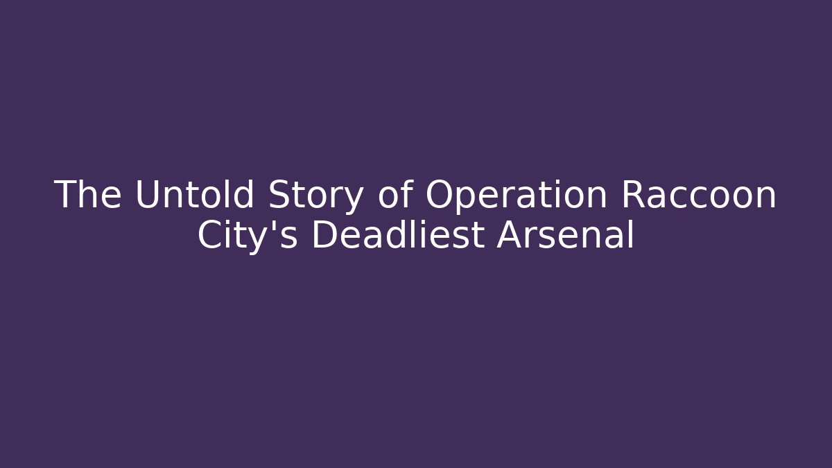 The Untold Story of Operation Raccoon City's Deadliest Arsenal