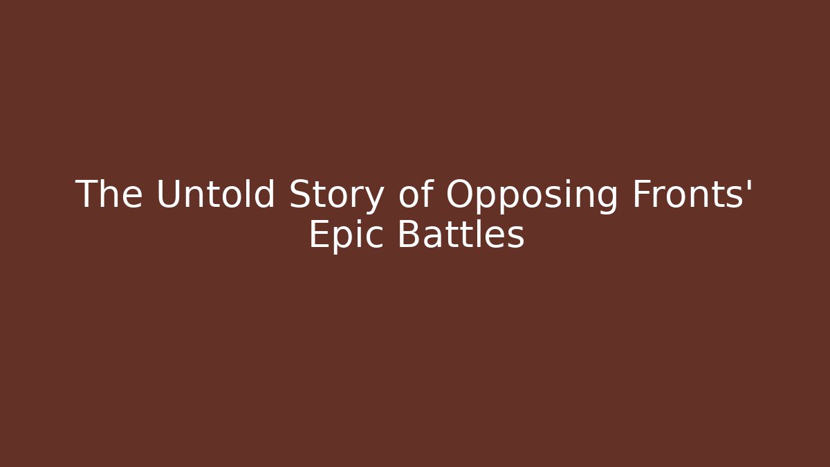 The Untold Story of Opposing Fronts' Epic Battles