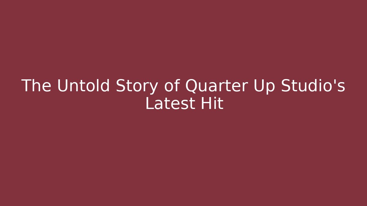 The Untold Story of Quarter Up Studio’s Latest Hit