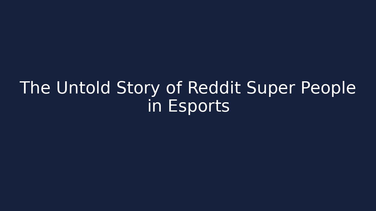 The Untold Story of Reddit Super People in Esports