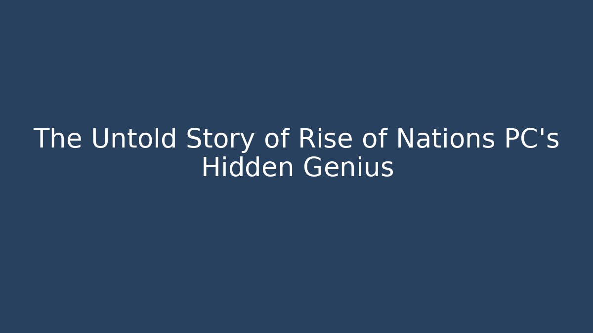 The Untold Story of Rise of Nations PC's Hidden Genius