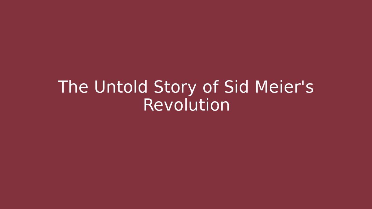 The Untold Story of Sid Meier's Revolution