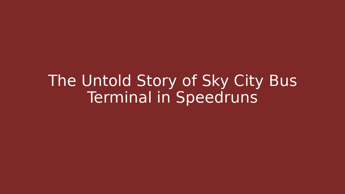 The Untold Story of Sky City Bus Terminal in Speedruns