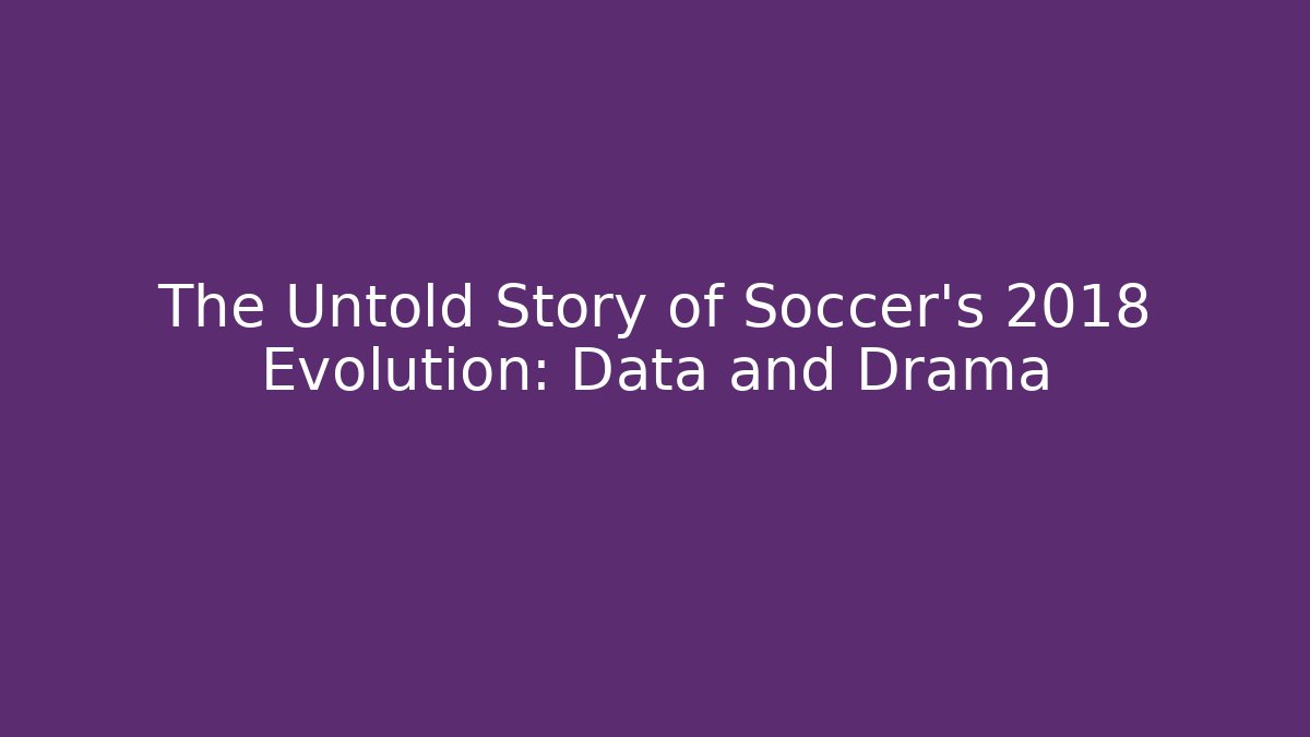 The Untold Story of Soccer's 2018 Evolution: Data and Drama