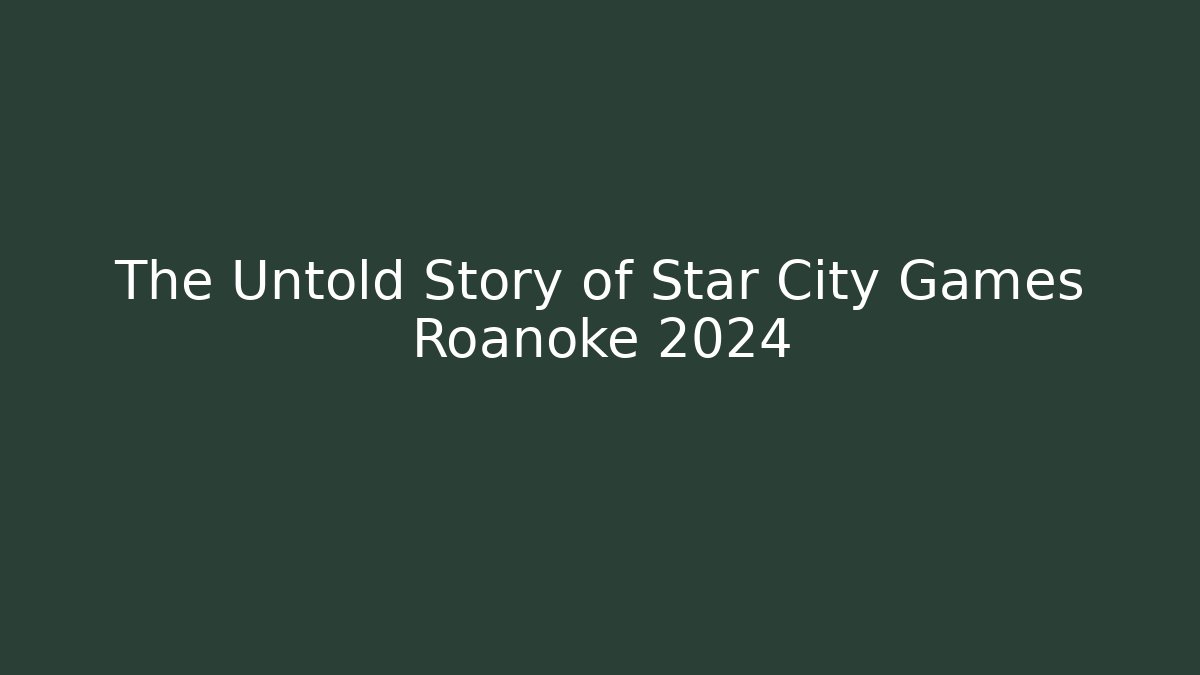 The Untold Story of Star City Games Roanoke 2024