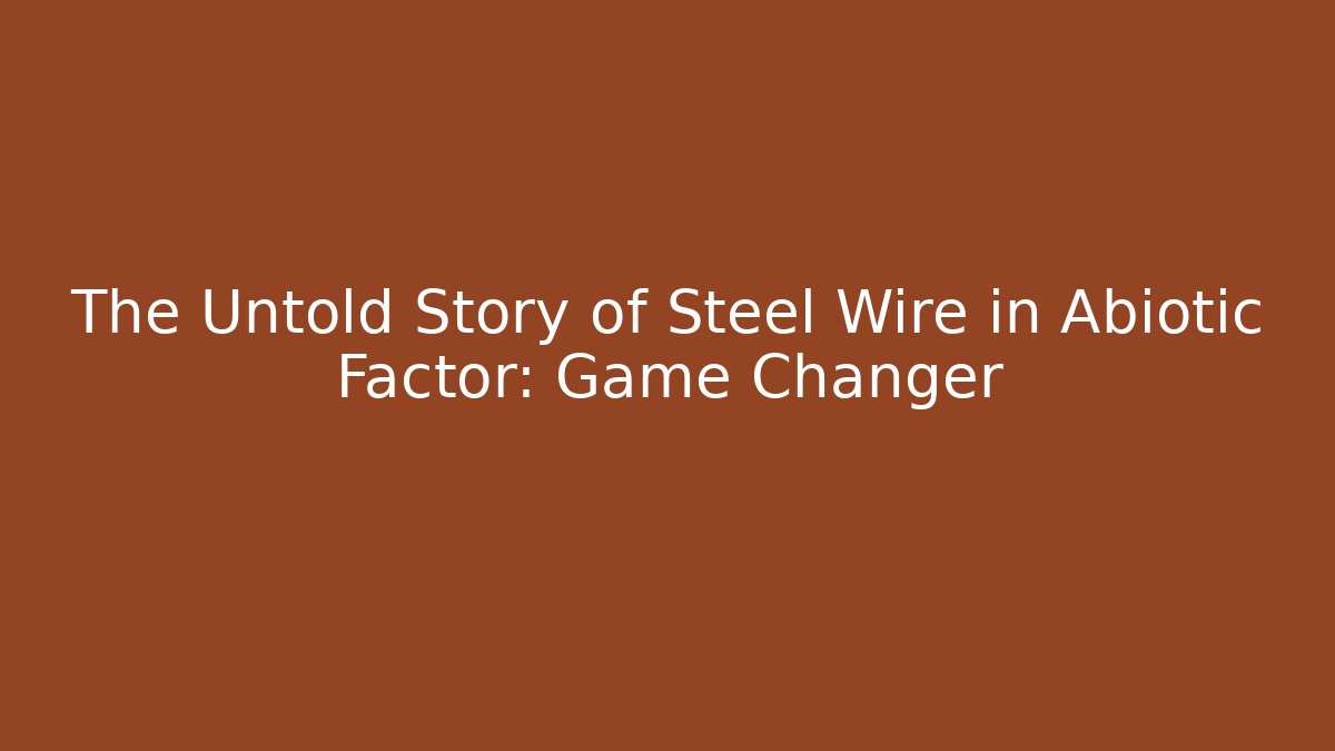 The Untold Story of Steel Wire in Abiotic Factor: Game Changer
