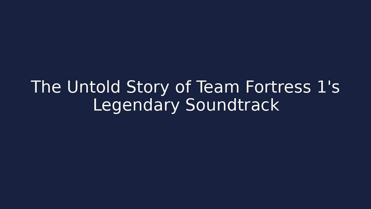 The Untold Story of Team Fortress 1’s Legendary Soundtrack