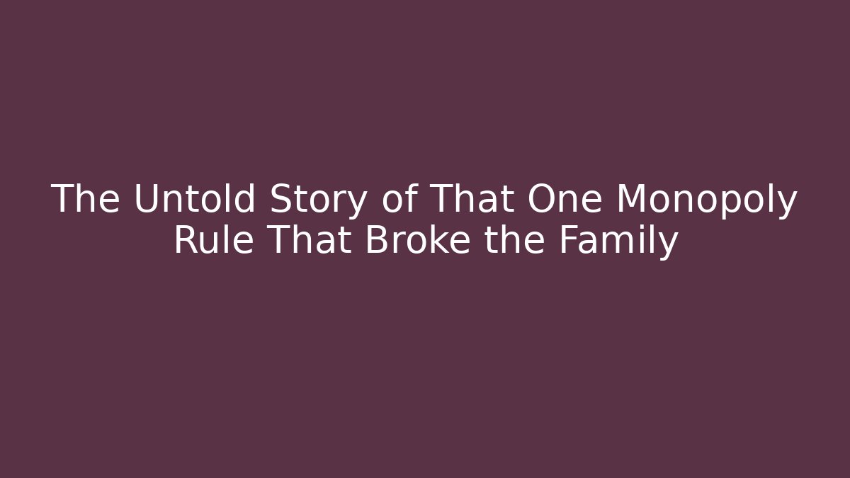 The Untold Story of That One Monopoly Rule That Broke the Family