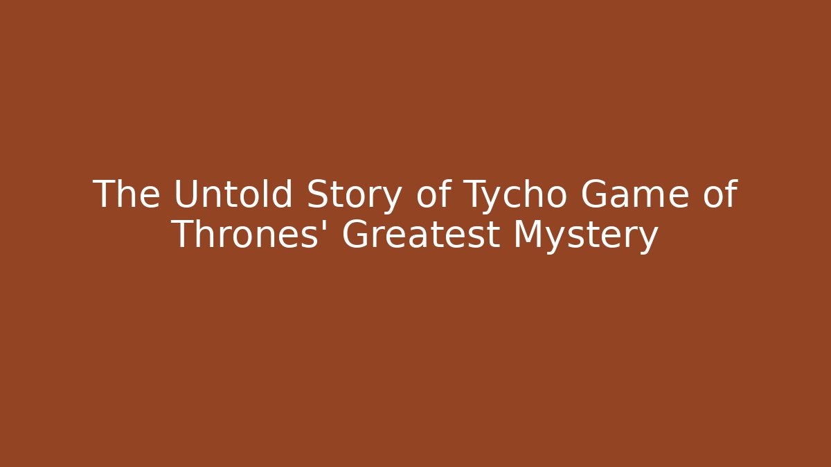 The Untold Story of Tycho Game of Thrones' Greatest Mystery