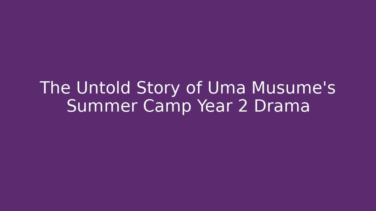 The Untold Story of Uma Musume's Summer Camp Year 2 Drama