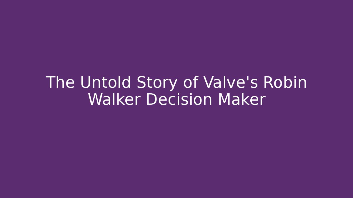 The Untold Story of Valve's Robin Walker Decision Maker