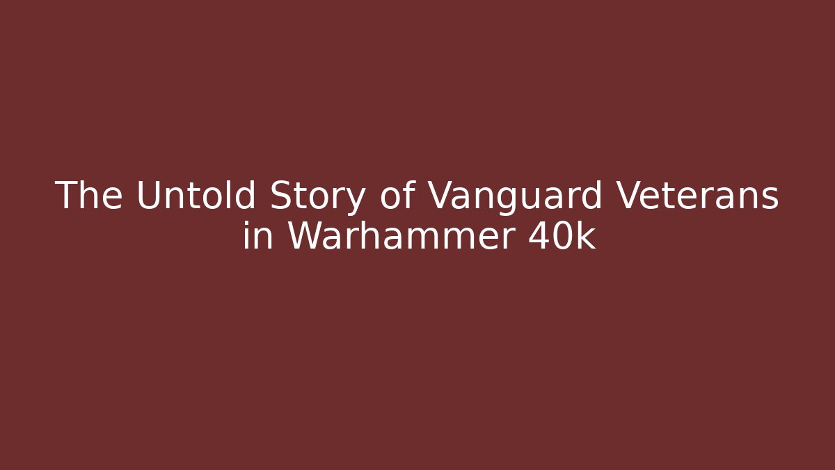 The Untold Story of Vanguard Veterans in Warhammer 40k