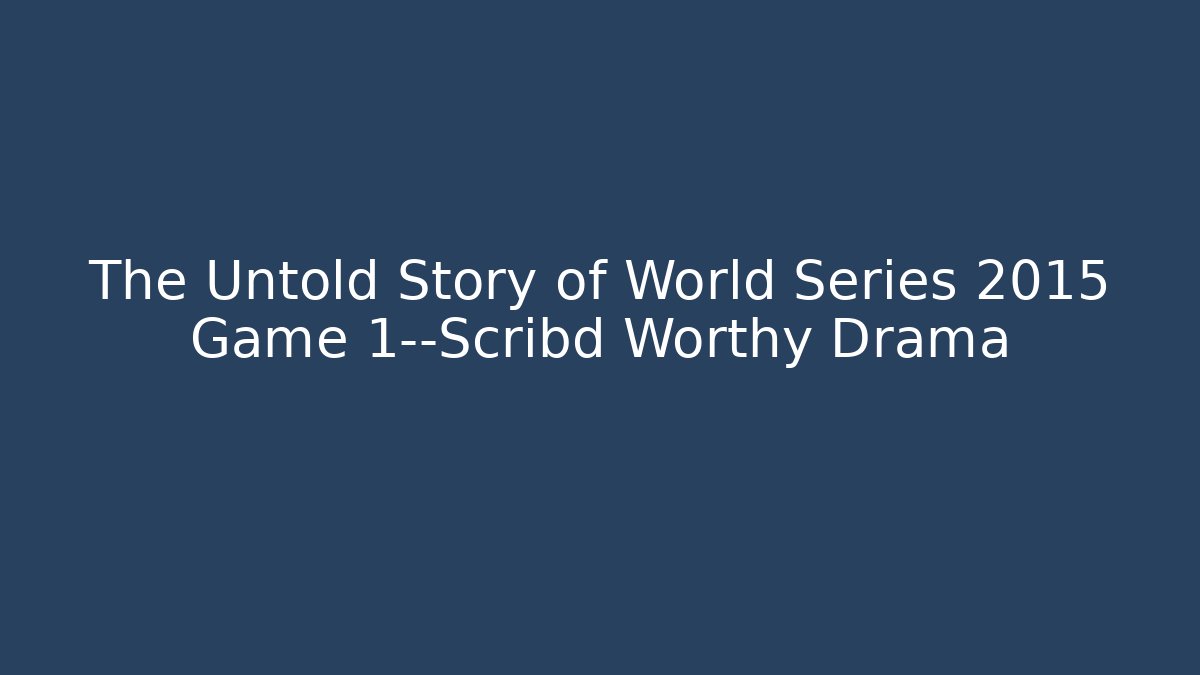 The Untold Story of World Series 2015 Game 1—Scribd Worthy Drama