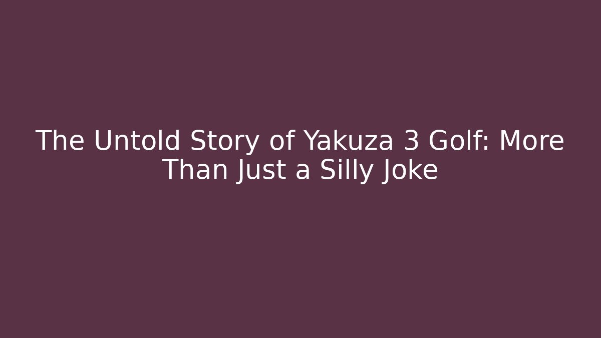The Untold Story of Yakuza 3 Golf: More Than Just a Silly Joke