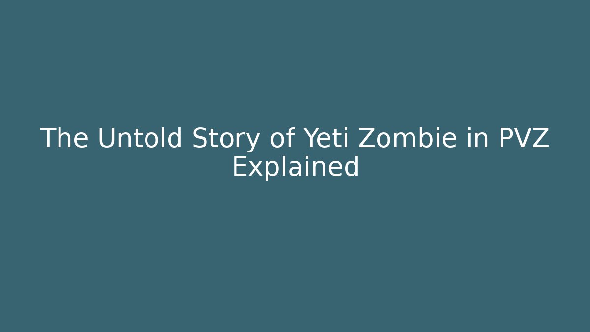 The Untold Story of Yeti Zombie in PVZ Explained