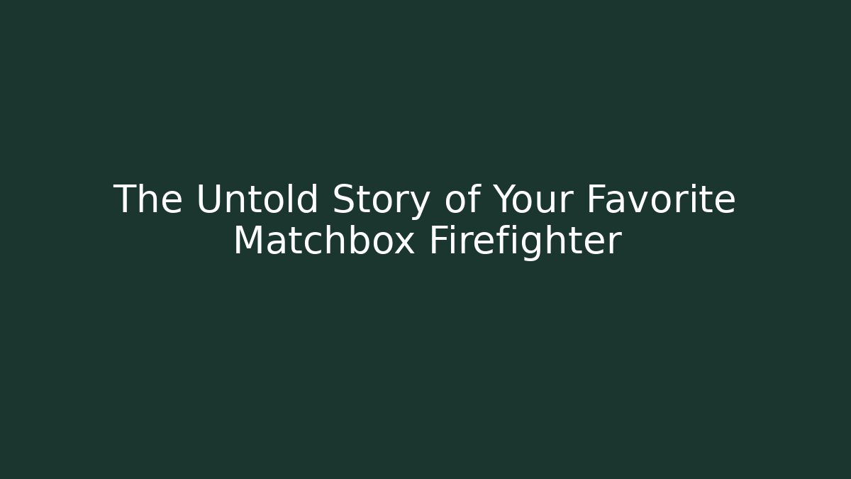 The Untold Story of Your Favorite Matchbox Firefighter