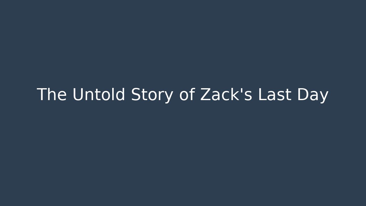 The Untold Story of Zack's Last Day