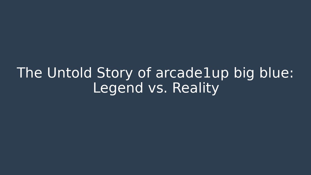 The Untold Story of arcade1up big blue: Legend vs. Reality