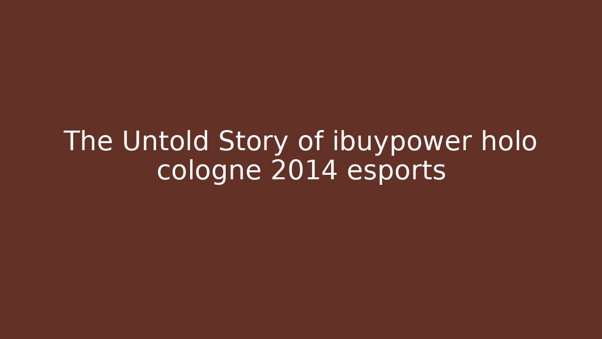 The Untold Story of ibuypower holo cologne 2014 esports