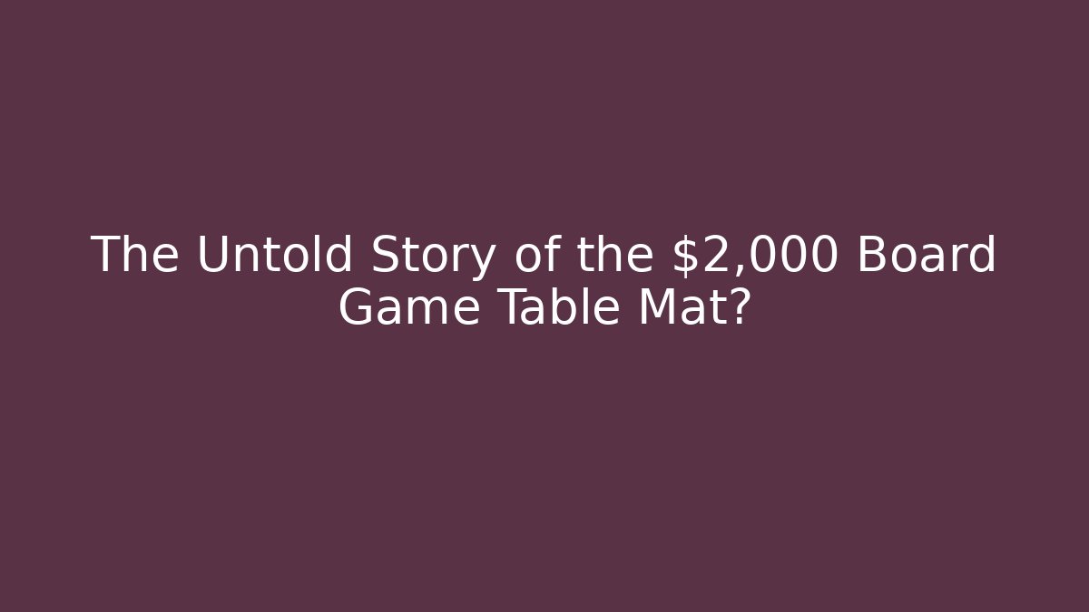 The Untold Story of the $2,000 Board Game Table Mat?