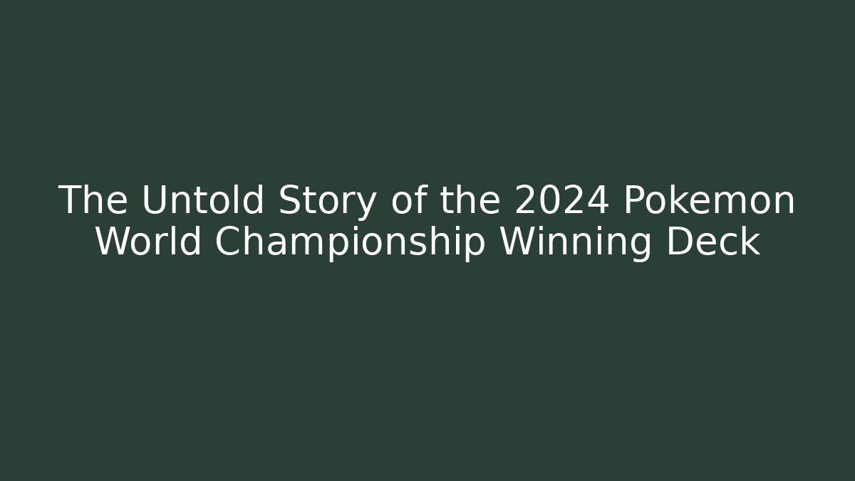 The Untold Story of the 2024 Pokémon World Championship Winning Deck