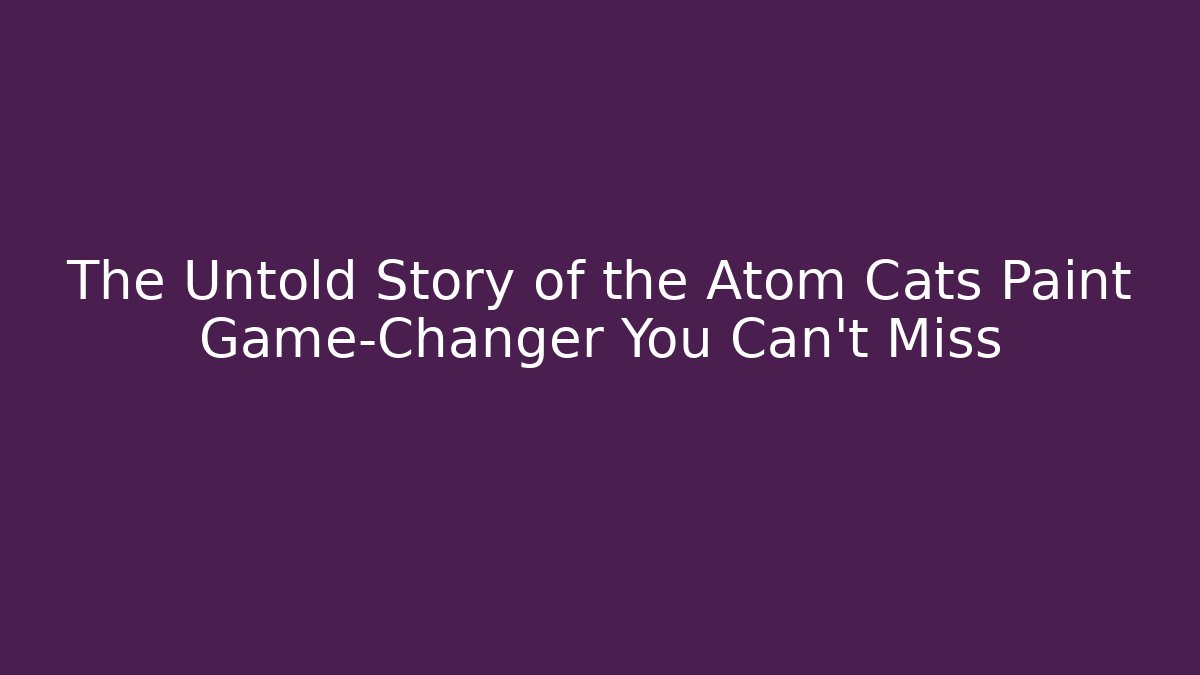 The Untold Story of the Atom Cats Paint Game-Changer You Can't Miss