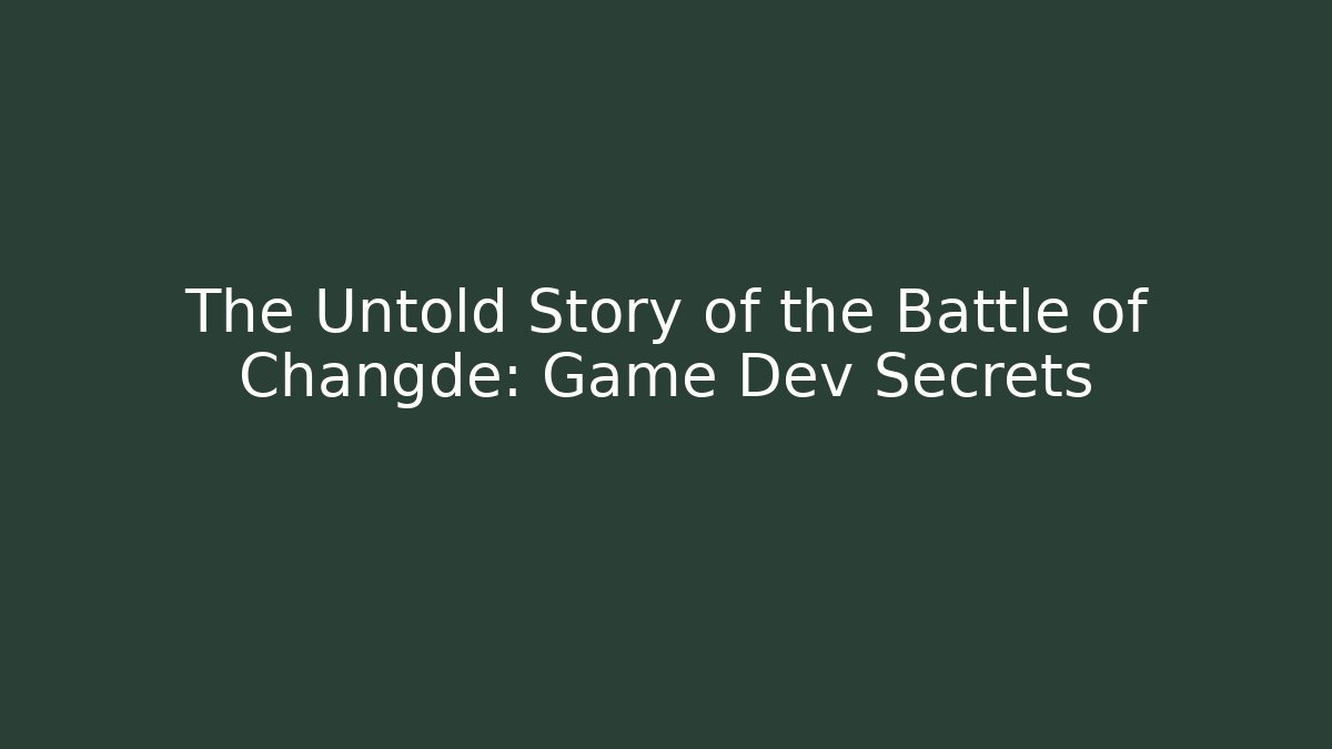 The Untold Story of the Battle of Changde: Game Dev Secrets