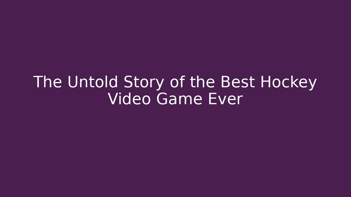 The Untold Story of the Best Hockey Video Game Ever
